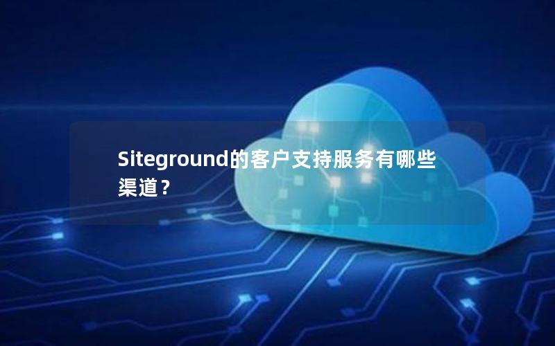 Siteground的客户支持服务有哪些渠道？