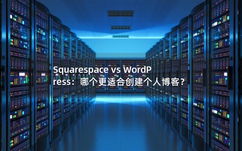 Squarespace vs WordPress：哪个更适合创建个人博客？