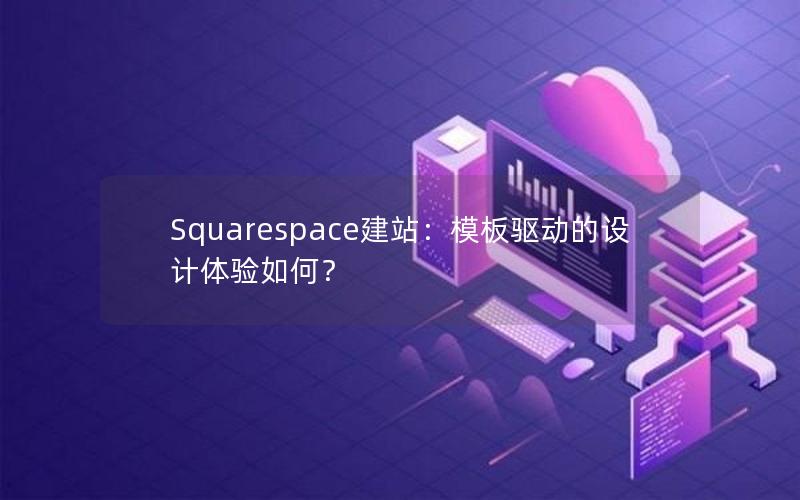 Squarespace建站：模板驱动的设计体验如何？