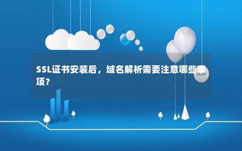 SSL证书安装后，域名解析需要注意哪些事项？