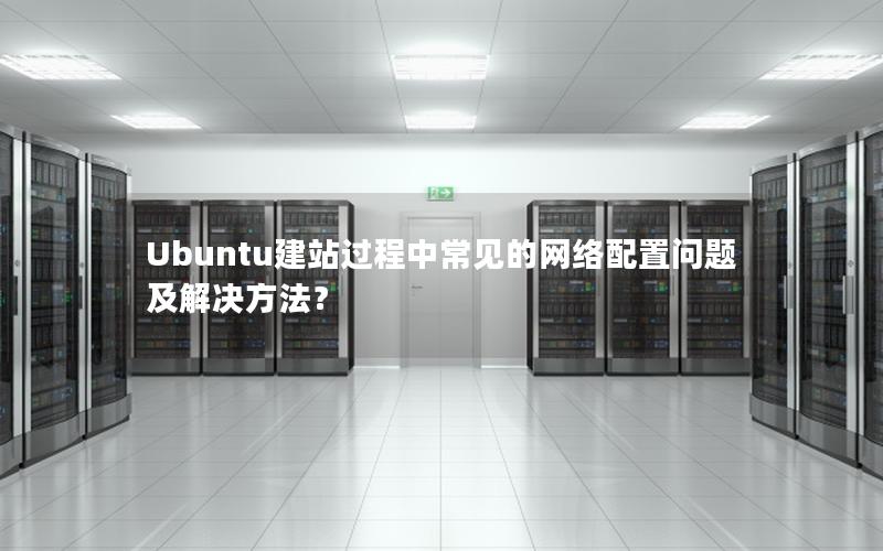 Ubuntu建站过程中常见的网络配置问题及解决方法？