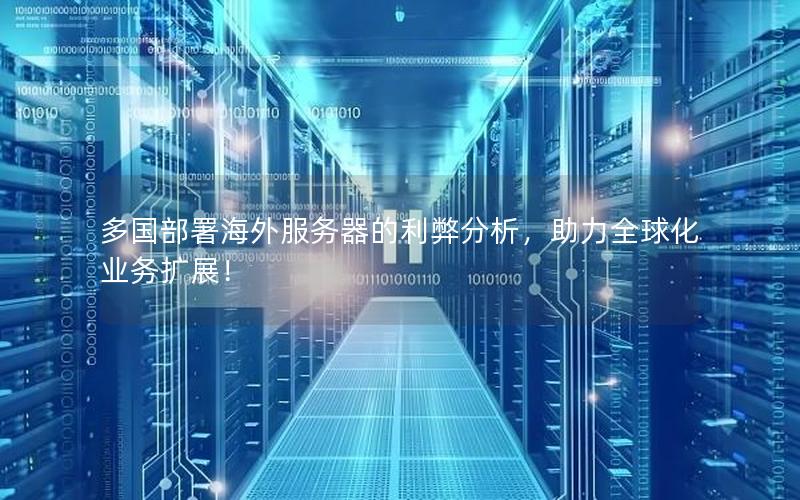 多国部署海外服务器的利弊分析，助力全球化业务扩展！