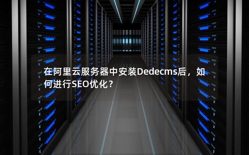 在阿里云服务器中安装Dedecms后，如何进行SEO优化？