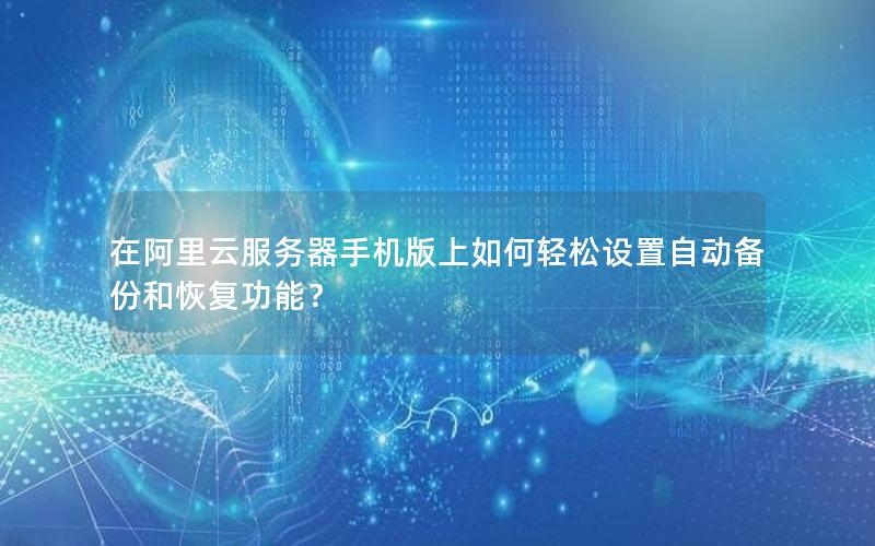 在阿里云服务器手机版上如何轻松设置自动备份和恢复功能？