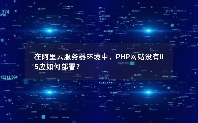 在阿里云服务器环境中，PHP网站没有IIS应如何部署？