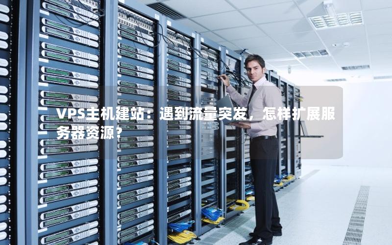 VPS主机建站：遇到流量突发，怎样扩展服务器资源？