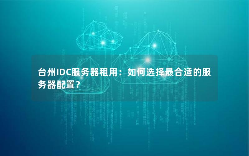 台州IDC服务器租用：如何选择最合适的服务器配置？