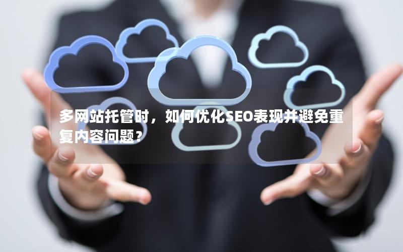 多网站托管时，如何优化SEO表现并避免重复内容问题？