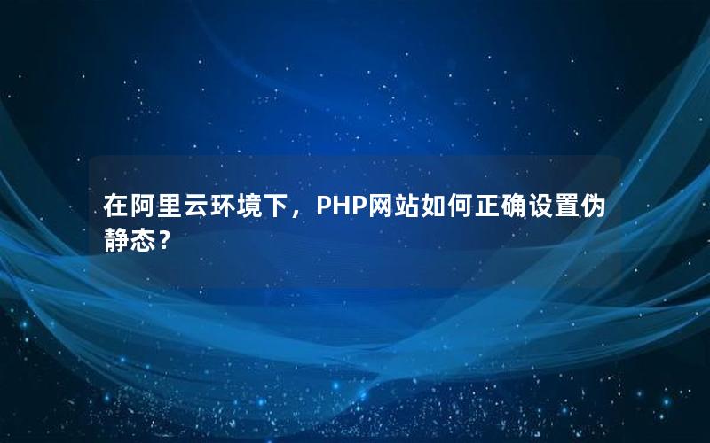 在阿里云环境下，PHP网站如何正确设置伪静态？