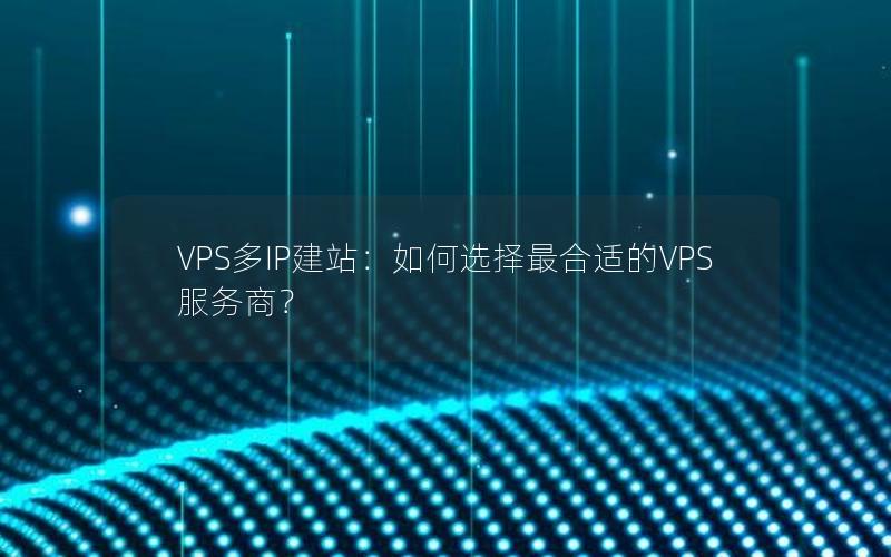 VPS多IP建站：如何选择最合适的VPS服务商？