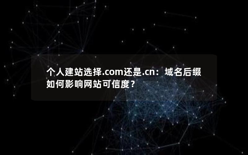 个人建站选择.com还是.cn：域名后缀如何影响网站可信度？