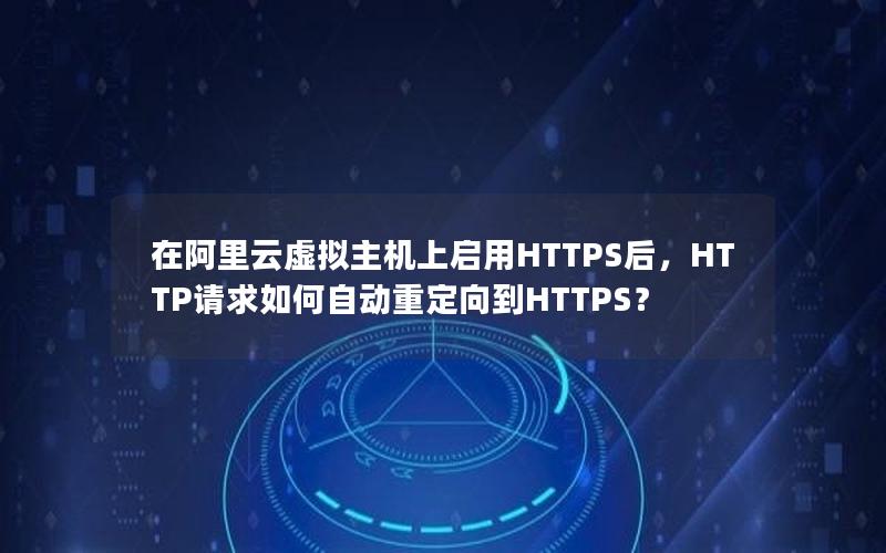 在阿里云虚拟主机上启用HTTPS后，HTTP请求如何自动重定向到HTTPS？
