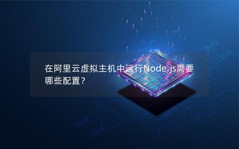 在阿里云虚拟主机中运行Node.js需要哪些配置？