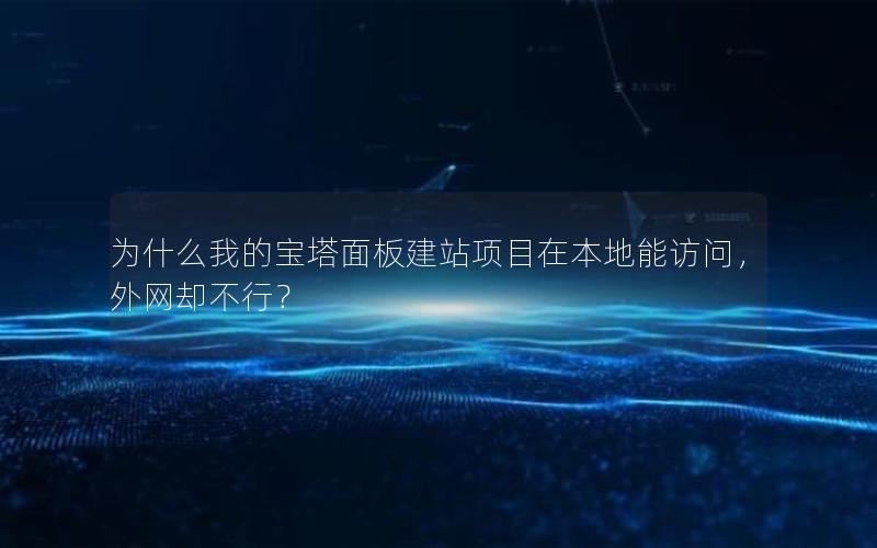 为什么我的宝塔面板建站项目在本地能访问，外网却不行？