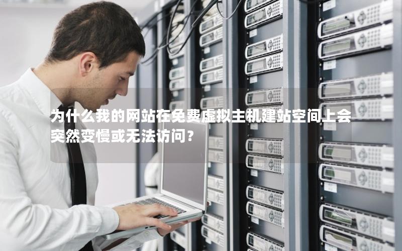 为什么我的网站在免费虚拟主机建站空间上会突然变慢或无法访问？