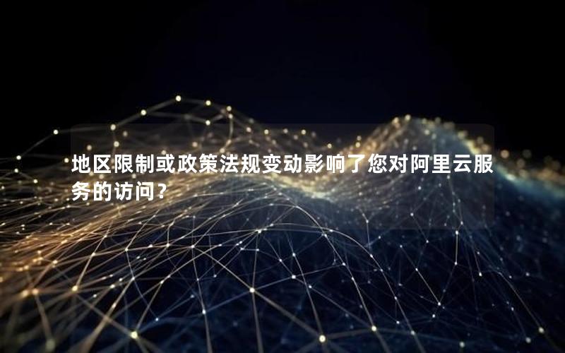 地区限制或政策法规变动影响了您对阿里云服务的访问？