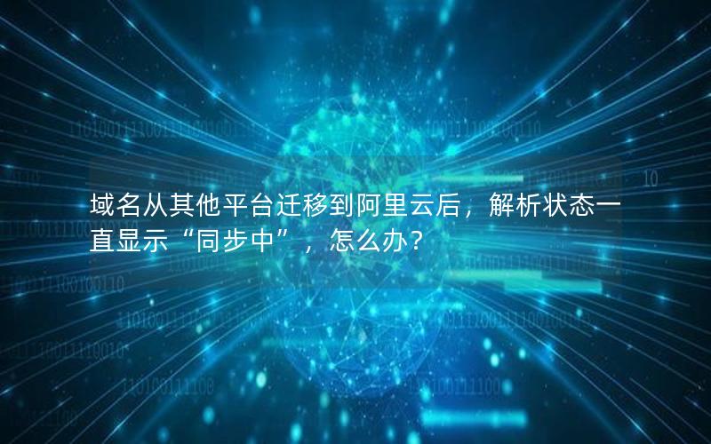 域名从其他平台迁移到阿里云后，解析状态一直显示“同步中”，怎么办？