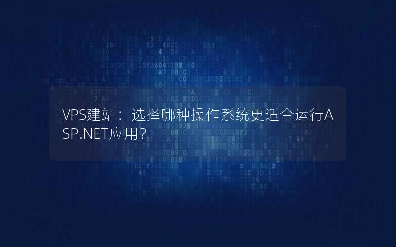 VPS建站：选择哪种操作系统更适合运行ASP.NET应用？