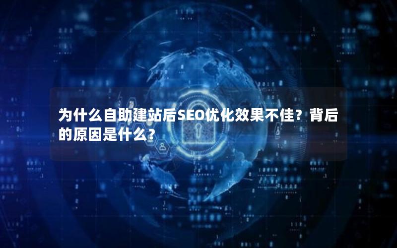 为什么自助建站后SEO优化效果不佳？背后的原因是什么？