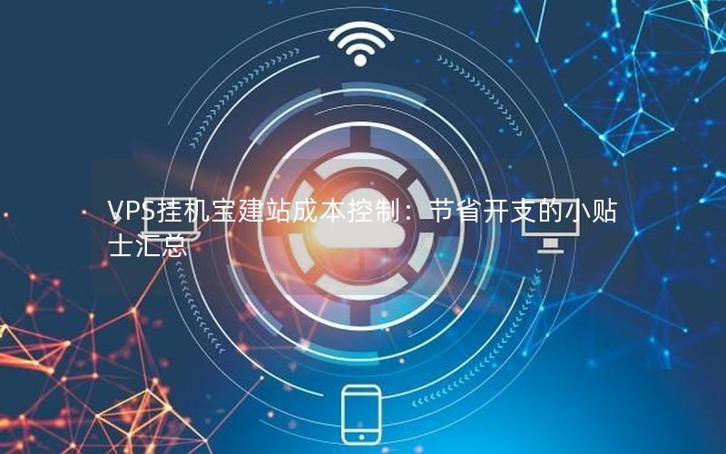 VPS挂机宝建站成本控制：节省开支的小贴士汇总