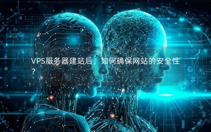 VPS服务器建站后，如何确保网站的安全性？