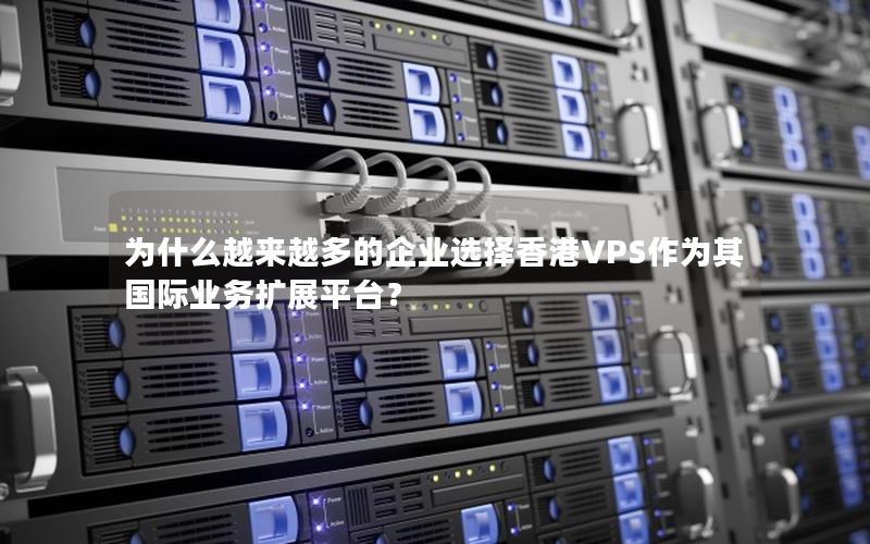 为什么越来越多的企业选择香港VPS作为其国际业务扩展平台？