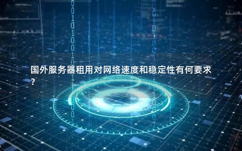 国外服务器租用对网络速度和稳定性有何要求？