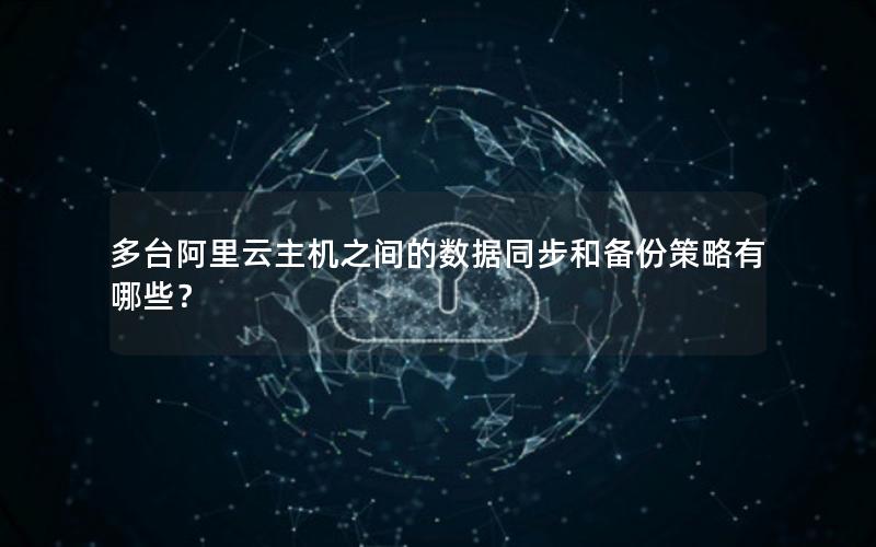 多台阿里云主机之间的数据同步和备份策略有哪些？