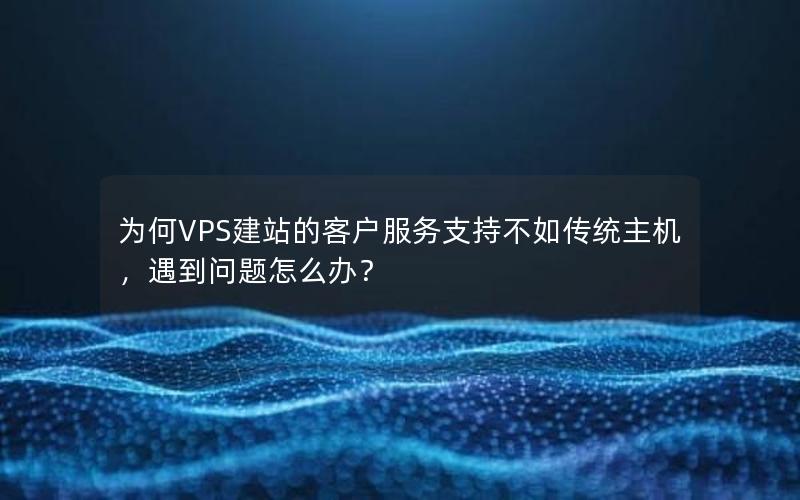 为何VPS建站的客户服务支持不如传统主机，遇到问题怎么办？