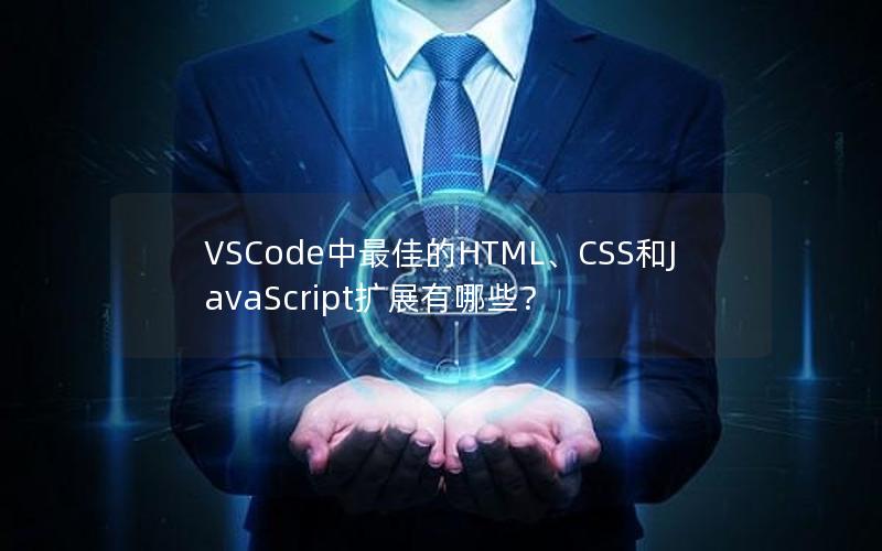 VSCode中最佳的HTML、CSS和JavaScript扩展有哪些？