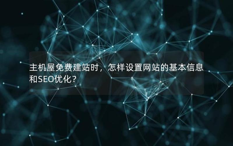 主机屋免费建站时，怎样设置网站的基本信息和SEO优化？