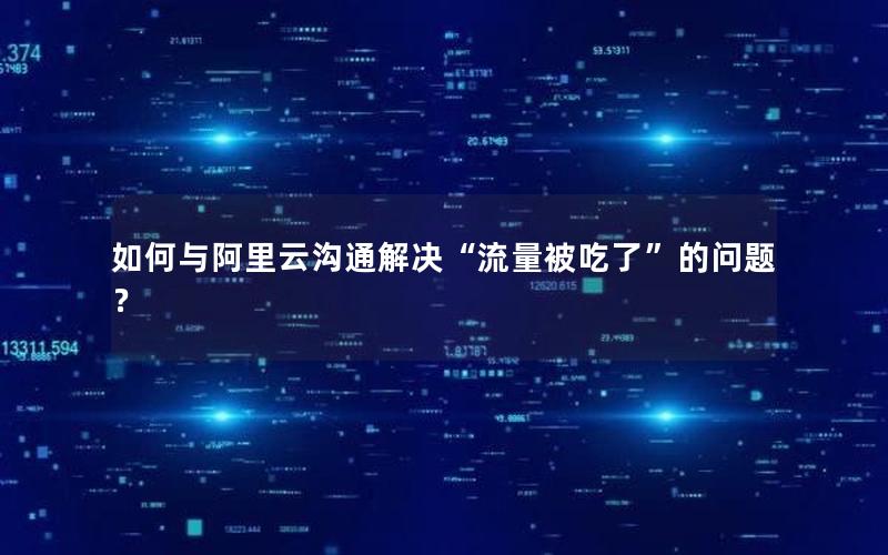 如何与阿里云沟通解决“流量被吃了”的问题？