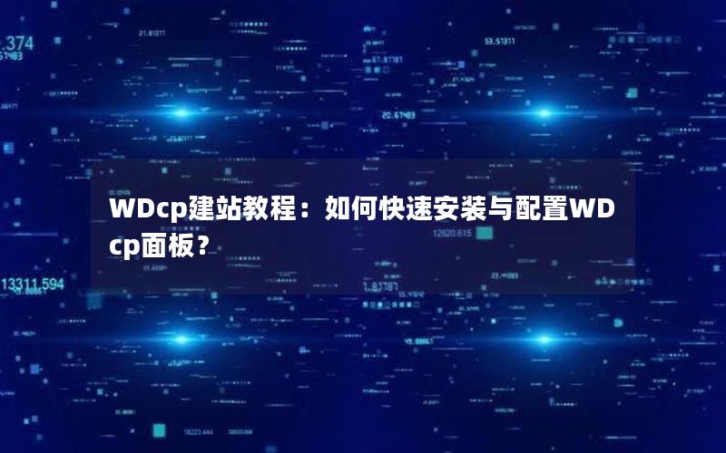 WDcp建站教程：如何快速安装与配置WDcp面板？