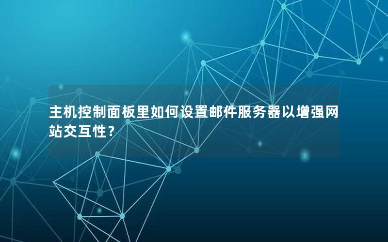 主机控制面板里如何设置邮件服务器以增强网站交互性？