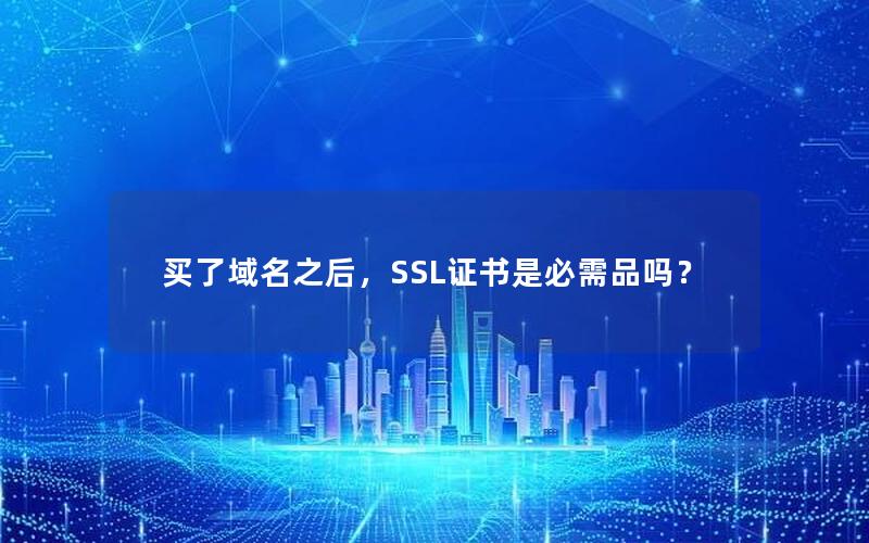 买了域名之后，SSL证书是必需品吗？