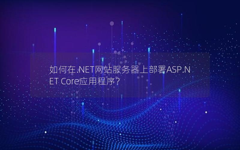 如何在.NET网站服务器上部署ASP.NET Core应用程序？
