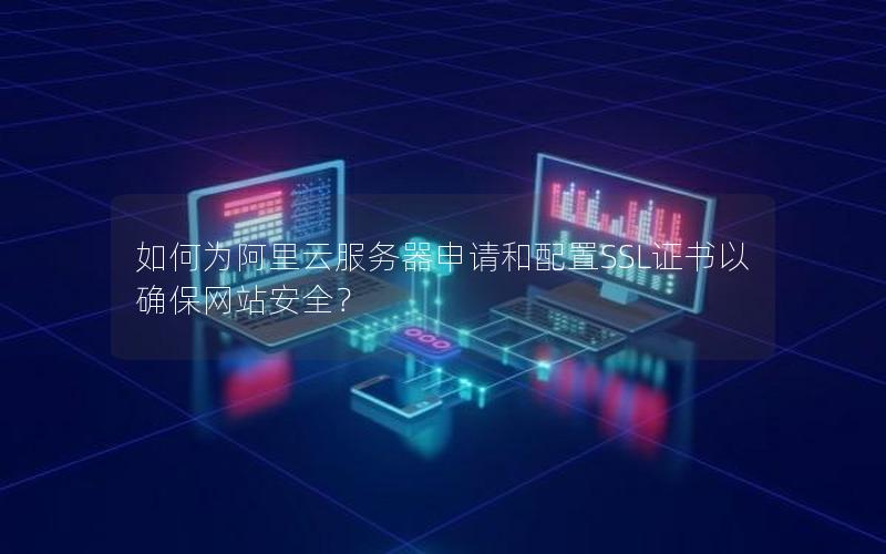 如何为阿里云服务器申请和配置SSL证书以确保网站安全？