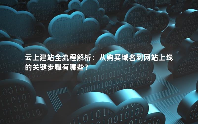 云上建站全流程解析：从购买域名到网站上线的关键步骤有哪些？