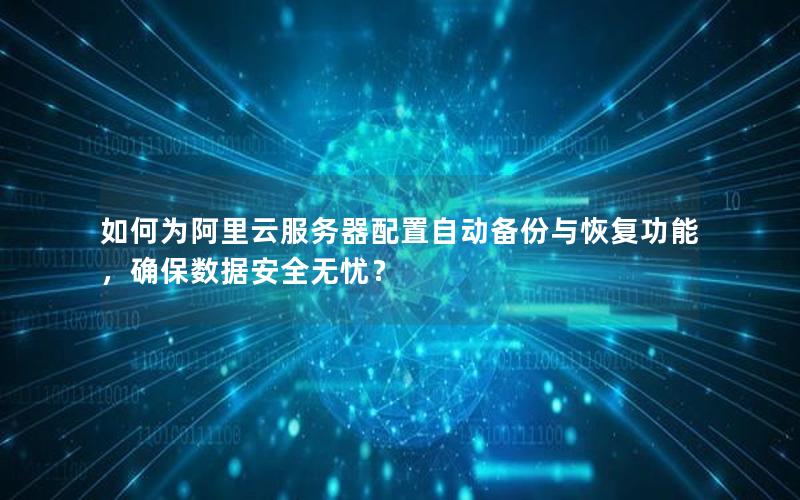 如何为阿里云服务器配置自动备份与恢复功能，确保数据安全无忧？