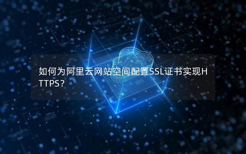 如何为阿里云网站空间配置SSL证书实现HTTPS？