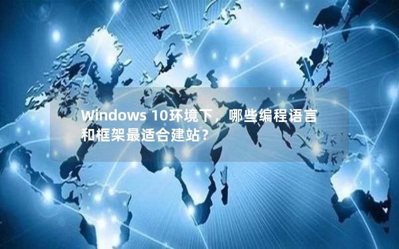Windows 10环境下，哪些编程语言和框架最适合建站？