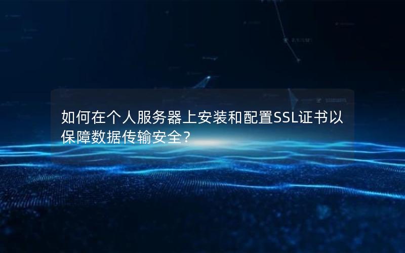 如何在个人服务器上安装和配置SSL证书以保障数据传输安全？
