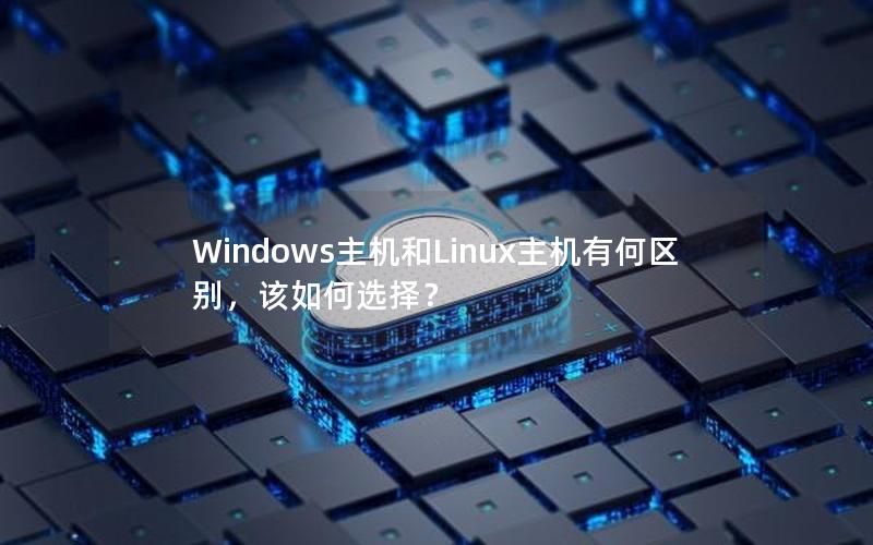 Windows主机和Linux主机有何区别，该如何选择？