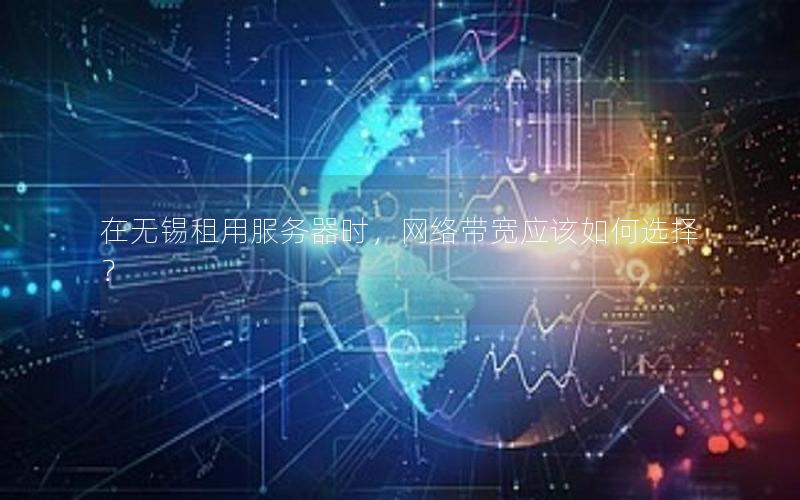 在无锡租用服务器时，网络带宽应该如何选择？