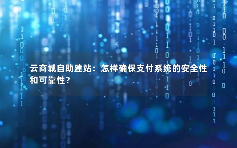云商城自助建站：怎样确保支付系统的安全性和可靠性？