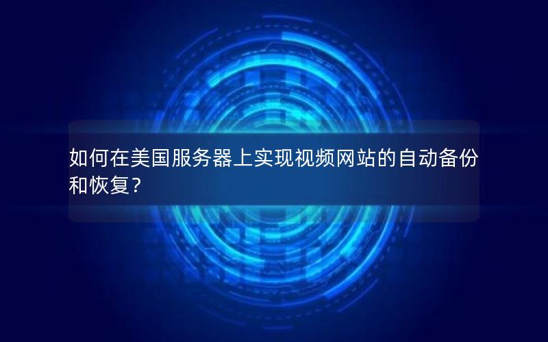 如何在美国服务器上实现视频网站的自动备份和恢复？