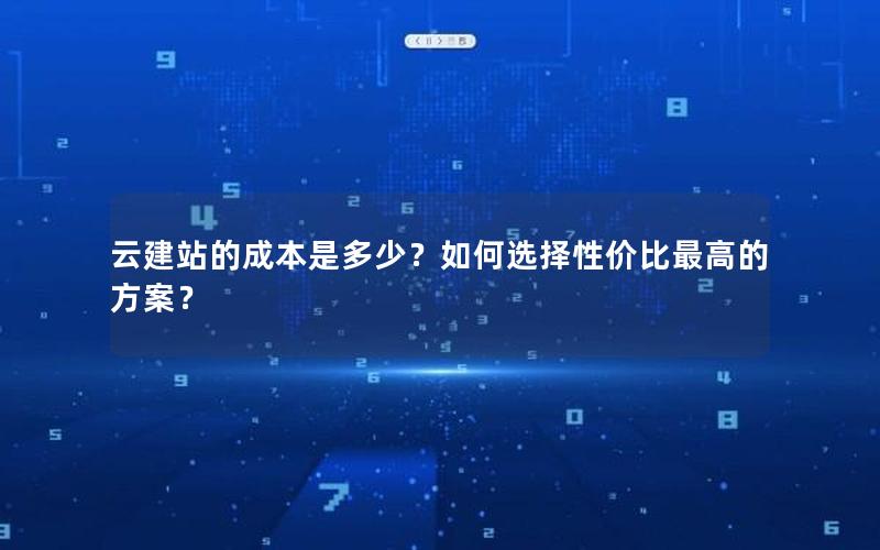 云建站的成本是多少？如何选择性价比最高的方案？