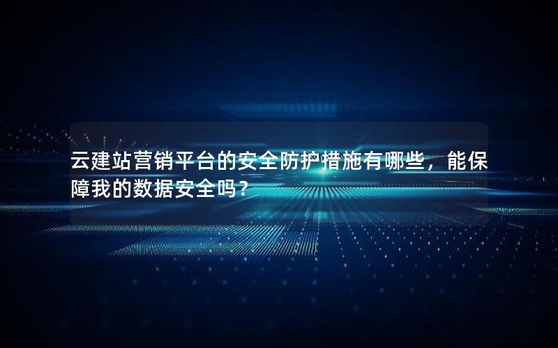 云建站营销平台的安全防护措施有哪些，能保障我的数据安全吗？