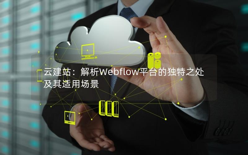 云建站：解析Webflow平台的独特之处及其适用场景
