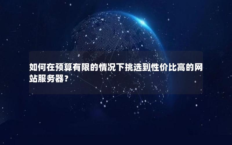 如何在预算有限的情况下挑选到性价比高的网站服务器？